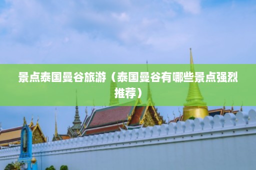 景点泰国曼谷旅游（泰国曼谷有哪些景点强烈推荐）  第1张