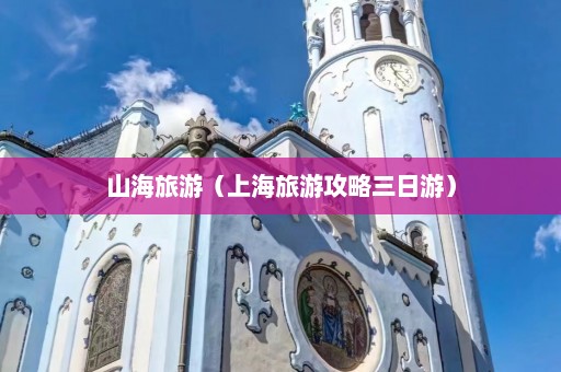 山海旅游（上海旅游攻略三日游）