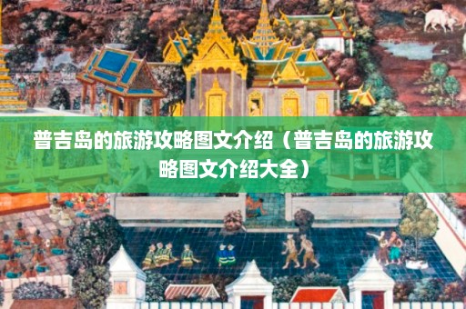 普吉岛的旅游攻略图文介绍（普吉岛的旅游攻略图文介绍大全）  第1张