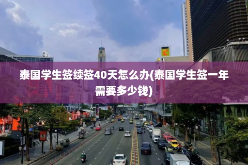 泰国学生签续签40天怎么办(泰国学生签一年需要多少钱)  第1张