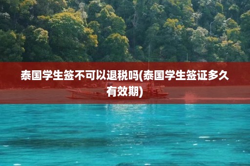 泰国学生签不可以退税吗(泰国学生签证多久有效期)