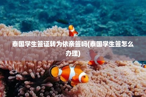 泰国学生签证转为依亲签吗(泰国学生签怎么办理)