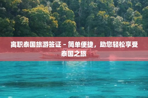 离职泰国旅游签证 – 简单便捷，助您轻松享受泰国之旅