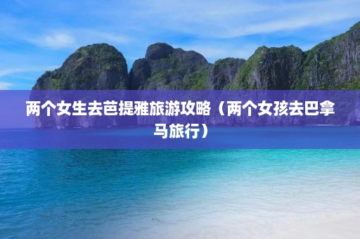 两个女生去芭提雅旅游攻略（两个女孩去巴拿马旅行）