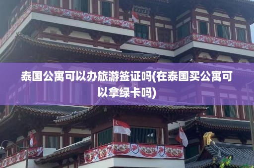 泰国公寓可以办旅游签证吗(在泰国买公寓可以拿绿卡吗)