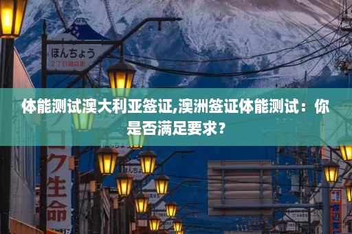 体能测试澳大利亚签证,澳洲签证体能测试：你是否满足要求？