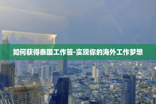 如何获得泰国工作签-实现你的海外工作梦想