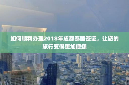 如何顺利办理2018年成都泰国签证，让您的旅行变得更加便捷