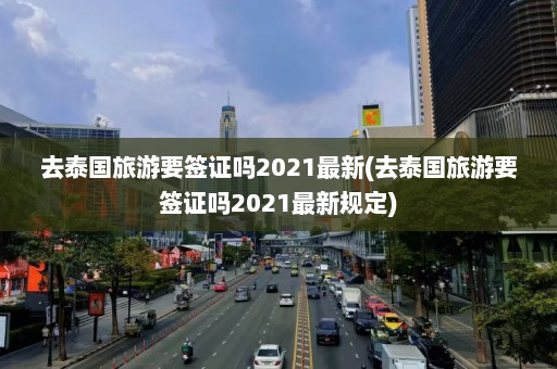 去泰国旅游要签证吗2021最新(去泰国旅游要签证吗2021最新规定)  第1张