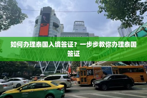 如何办理泰国入境签证？一步步教你办理泰国签证  第1张