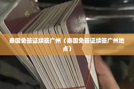 泰国免签证续签广州（泰国免签证续签广州地点）  第1张