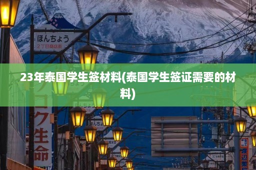 23年泰国学生签材料(泰国学生签证需要的材料)