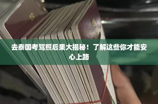 去泰国考驾照后果大揭秘！了解这些你才能安心上路