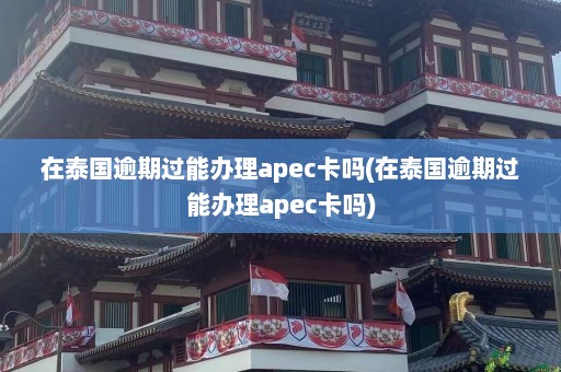 在泰国逾期过能办理apec卡吗(在泰国逾期过能办理apec卡吗)