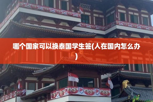 哪个国家可以换泰国学生签(人在国内怎么办)