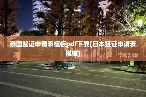 泰国签证申请表模板pdf下载(日本签证申请表模板)