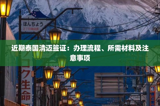 近期泰国清迈签证：办理流程、所需材料及注意事项