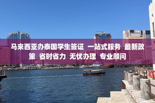 马来西亚办泰国学生签证  一站式服务 最新政策 省时省力 无忧办理 专业顾问 第1张