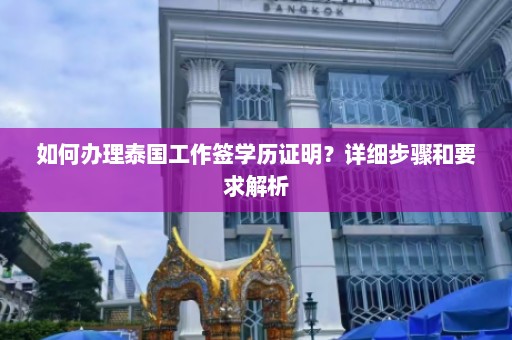 如何办理泰国工作签学历证明？详细步骤和要求解析