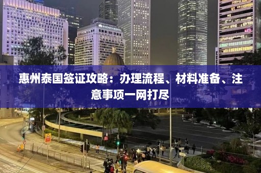 惠州泰国签证攻略：办理流程、材料准备、注意事项一网打尽