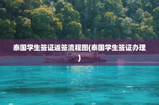 泰国学生签证返签流程图(泰国学生签证办理)