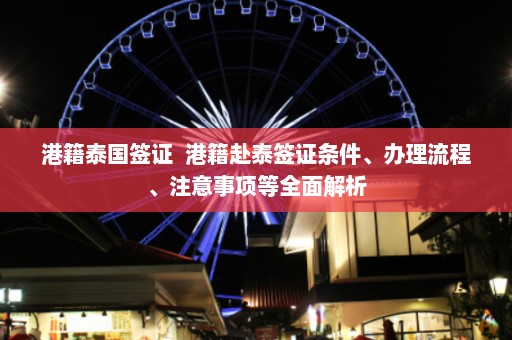 港籍泰国签证  港籍赴泰签证条件、办理流程、注意事项等全面解析