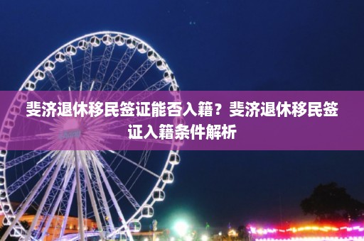 斐济退休移民签证能否入籍？斐济退休移民签证入籍条件解析  第1张