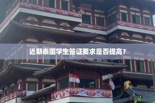 近期泰国学生签证要求是否提高？