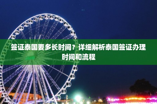 签证泰国要多长时间？详细解析泰国签证办理时间和流程  第1张