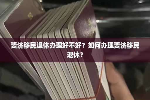 斐济移民退休办理好不好？如何办理斐济移民退休？  第1张