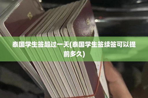 泰国学生签超过一天(泰国学生签续签可以提前多久)  第1张