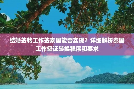 结婚签转工作签泰国能否实现？详细解析泰国工作签证转换程序和要求