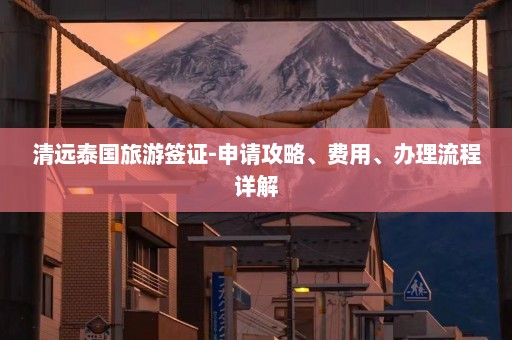 清远泰国旅游签证-申请攻略、费用、办理流程详解