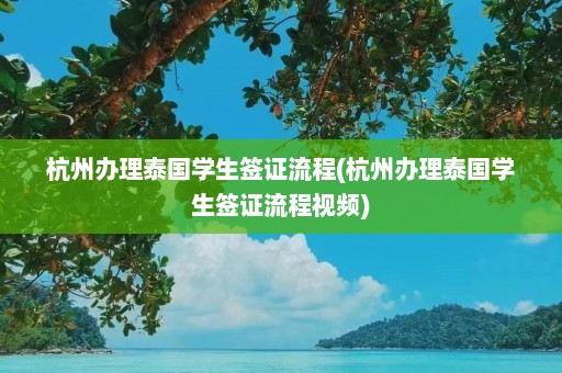 杭州办理泰国学生签证流程(杭州办理泰国学生签证流程视频)