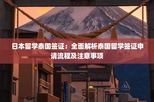 日本留学泰国签证：全面解析泰国留学签证申请流程及注意事项