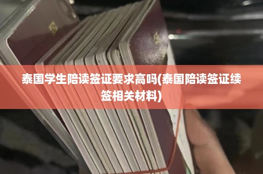 泰国学生陪读签证要求高吗(泰国陪读签证续签相关材料)  第1张