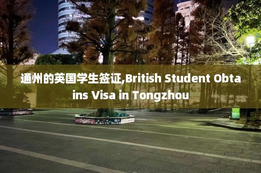 通州的英国学生签证,British Student Obtains Visa in Tongzhou