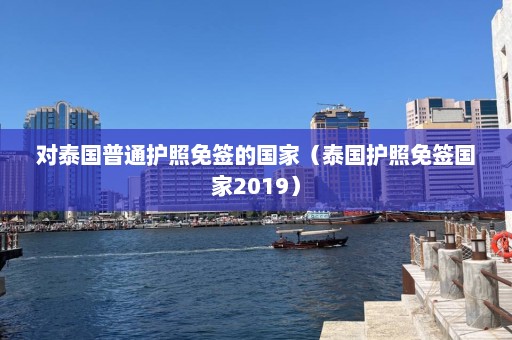 对泰国普通护照免签的国家（泰国护照免签国家2019）  第1张