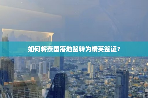 如何将泰国落地签转为精英签证？  第1张