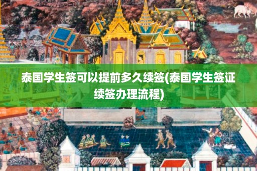 泰国学生签可以提前多久续签(泰国学生签证续签办理流程)  第1张