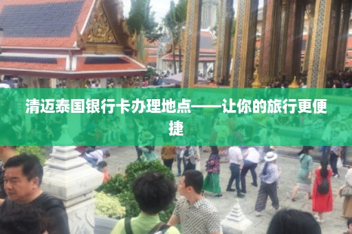 清迈泰国银行卡办理地点——让你的旅行更便捷  第1张