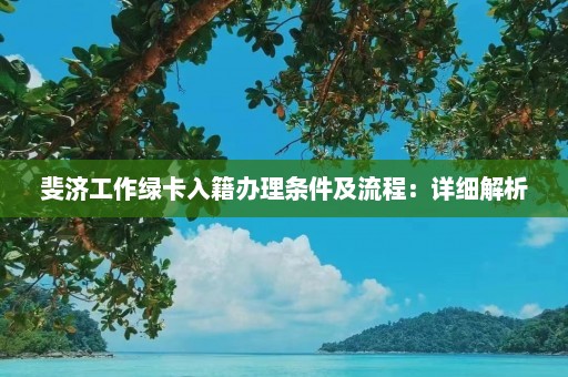 斐济工作绿卡入籍办理条件及流程：详细解析