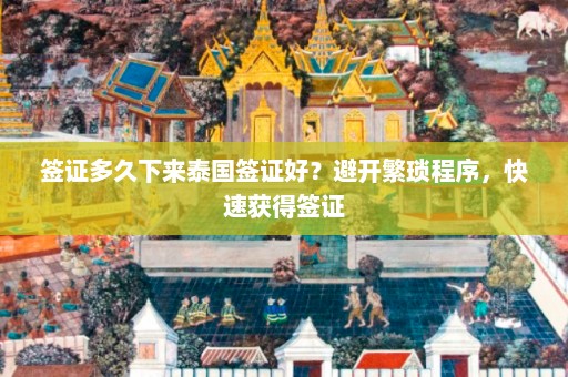 签证多久下来泰国签证好？避开繁琐程序，快速获得签证  第1张