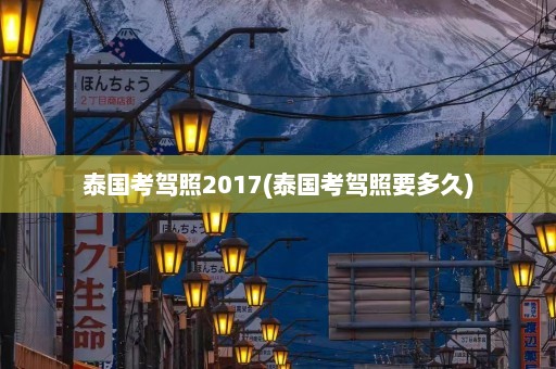 泰国考驾照2017(泰国考驾照要多久)