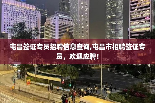 屯昌签证专员招聘信息查询,屯昌市招聘签证专员，欢迎应聘！