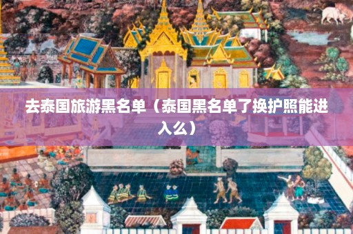 去泰国旅游黑名单（泰国黑名单了换护照能进入么）  第1张