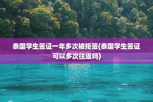 泰国学生签证一年多次被拒签(泰国学生签证可以多次往返吗)