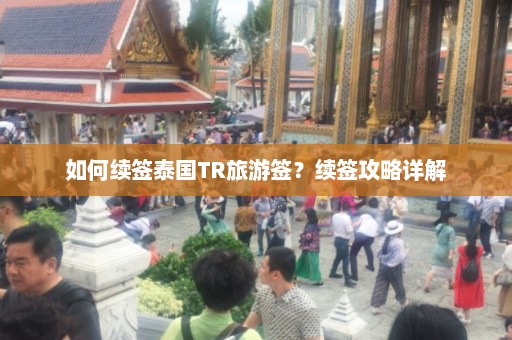 如何续签泰国TR旅游签？续签攻略详解  第1张