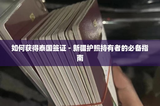 如何获得泰国签证 - 新疆护照持有者的必备指南  第1张