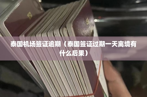 泰国机场签证逾期（泰国签证过期一天离境有什么后果）  第1张